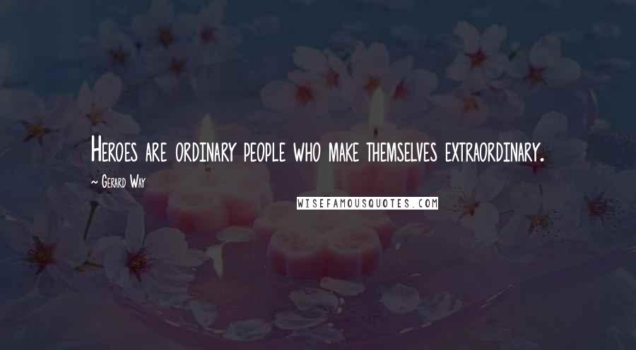 Gerard Way Quotes: Heroes are ordinary people who make themselves extraordinary.