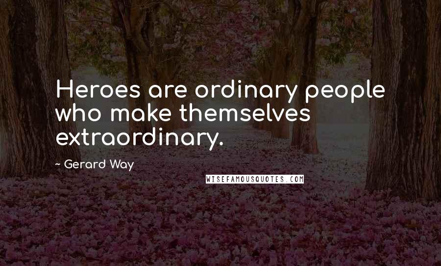 Gerard Way Quotes: Heroes are ordinary people who make themselves extraordinary.