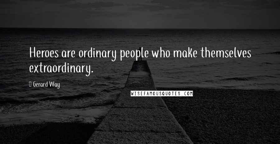 Gerard Way Quotes: Heroes are ordinary people who make themselves extraordinary.