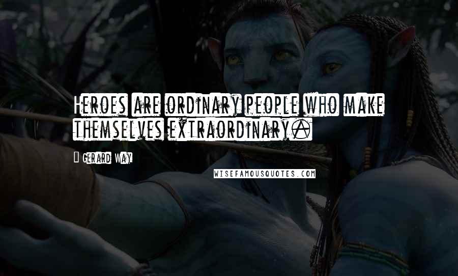 Gerard Way Quotes: Heroes are ordinary people who make themselves extraordinary.