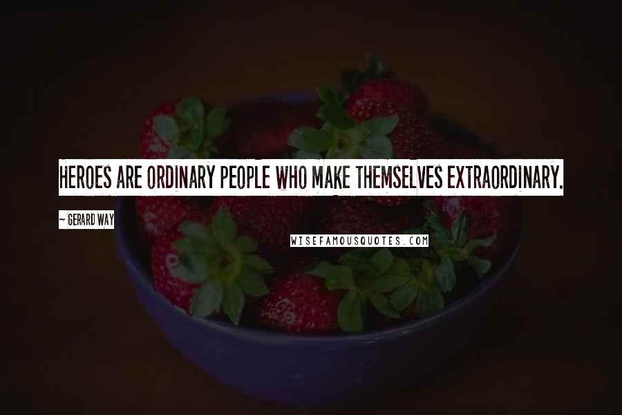 Gerard Way Quotes: Heroes are ordinary people who make themselves extraordinary.