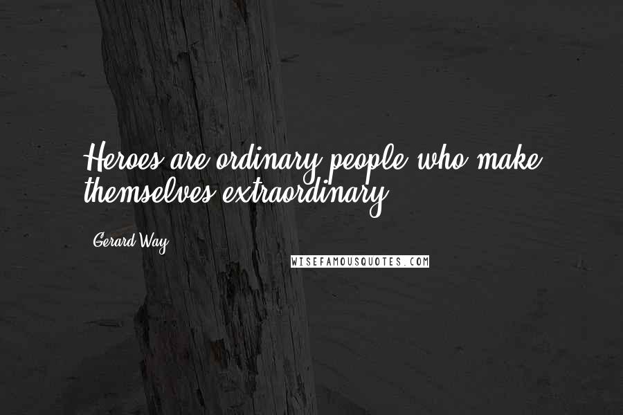 Gerard Way Quotes: Heroes are ordinary people who make themselves extraordinary.