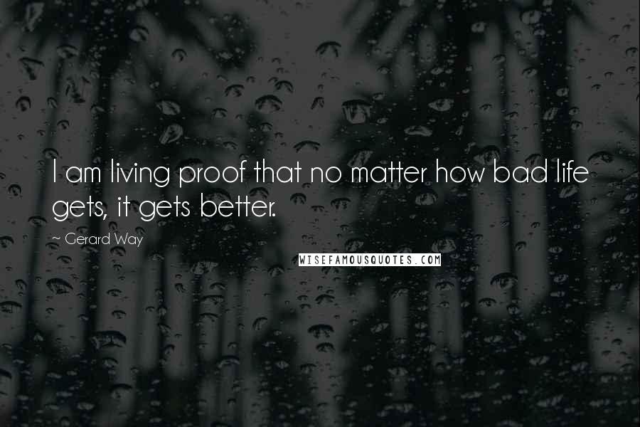 Gerard Way Quotes: I am living proof that no matter how bad life gets, it gets better.