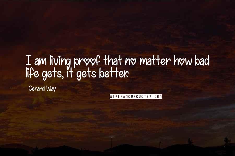 Gerard Way Quotes: I am living proof that no matter how bad life gets, it gets better.