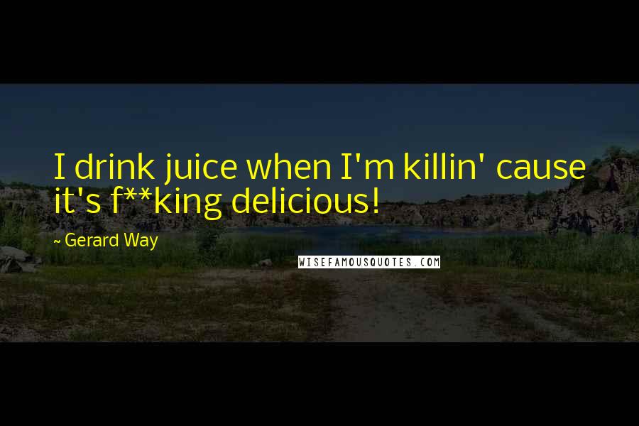 Gerard Way Quotes: I drink juice when I'm killin' cause it's f**king delicious!