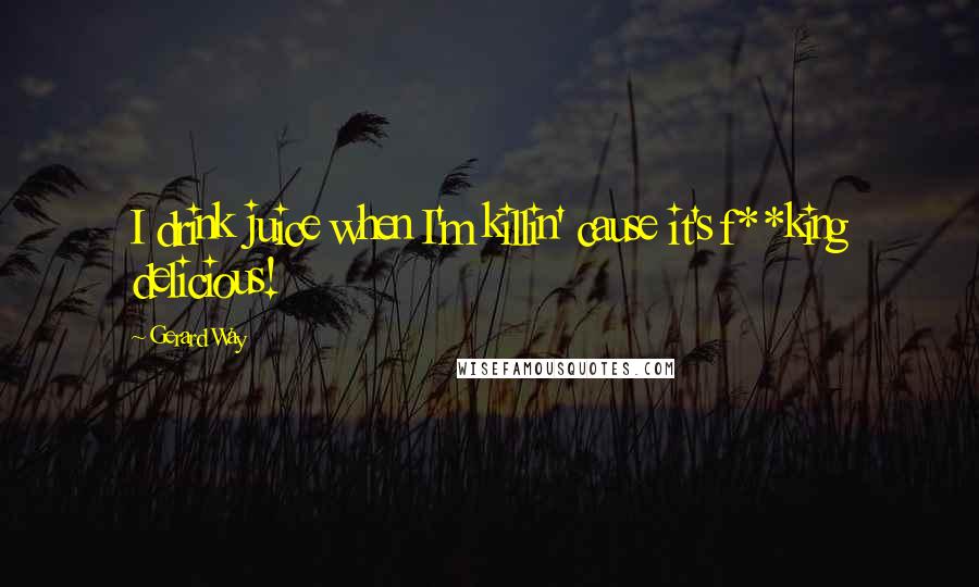 Gerard Way Quotes: I drink juice when I'm killin' cause it's f**king delicious!