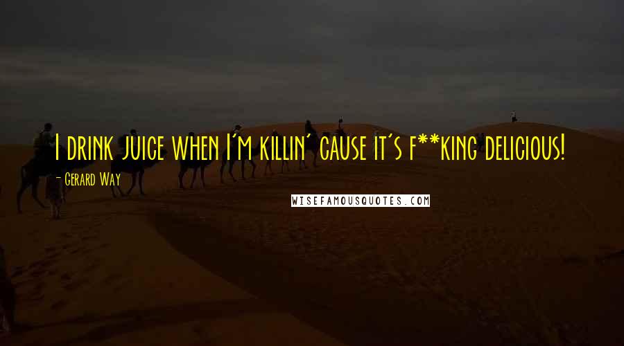 Gerard Way Quotes: I drink juice when I'm killin' cause it's f**king delicious!