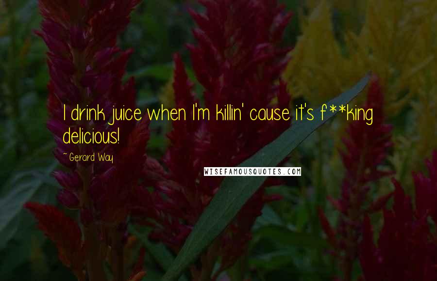 Gerard Way Quotes: I drink juice when I'm killin' cause it's f**king delicious!