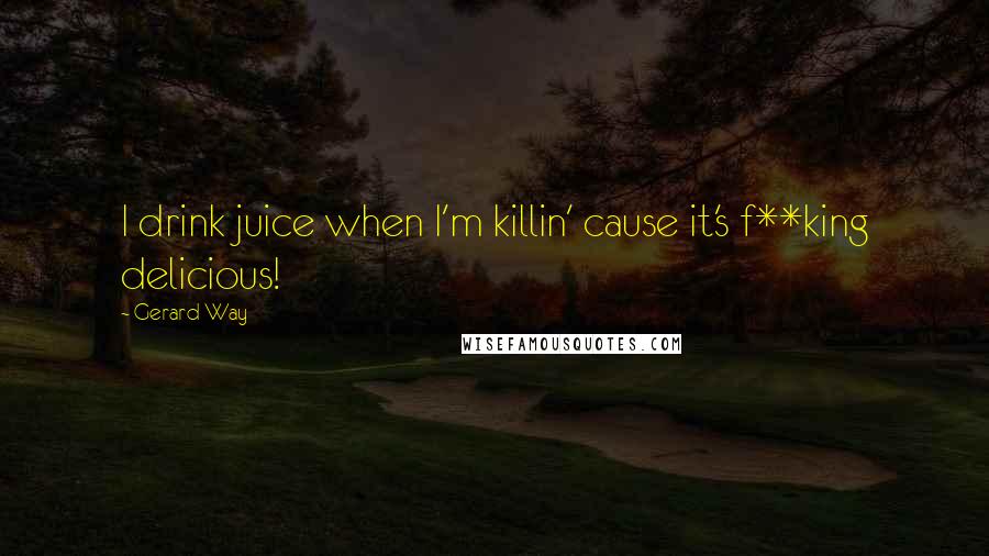 Gerard Way Quotes: I drink juice when I'm killin' cause it's f**king delicious!