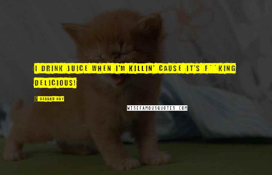 Gerard Way Quotes: I drink juice when I'm killin' cause it's f**king delicious!