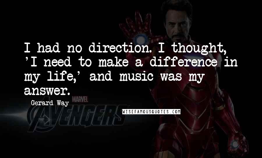 Gerard Way Quotes: I had no direction. I thought, 'I need to make a difference in my life,' and music was my answer.