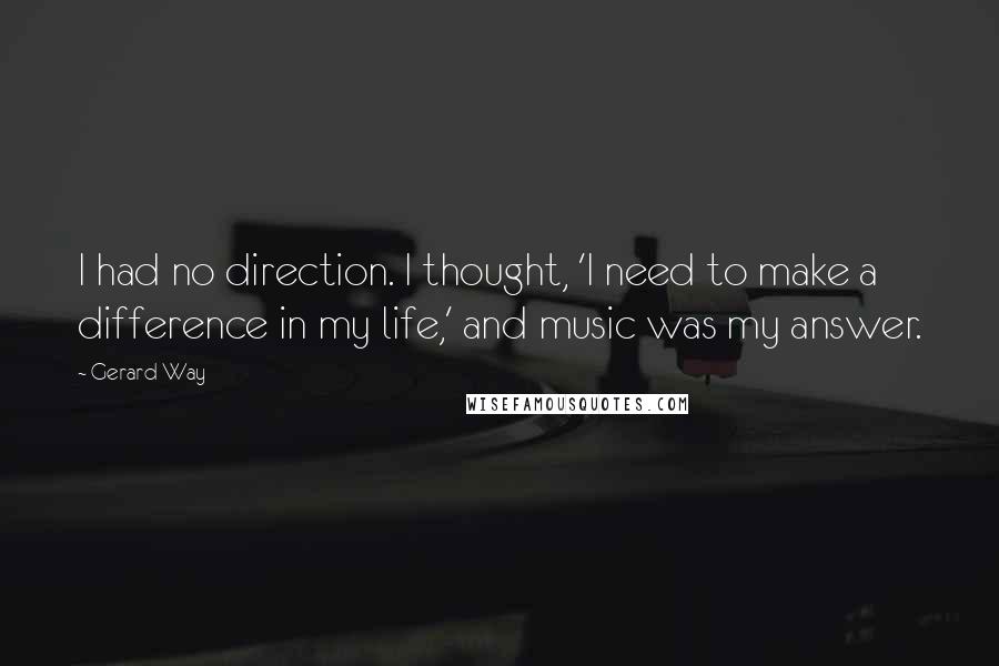 Gerard Way Quotes: I had no direction. I thought, 'I need to make a difference in my life,' and music was my answer.