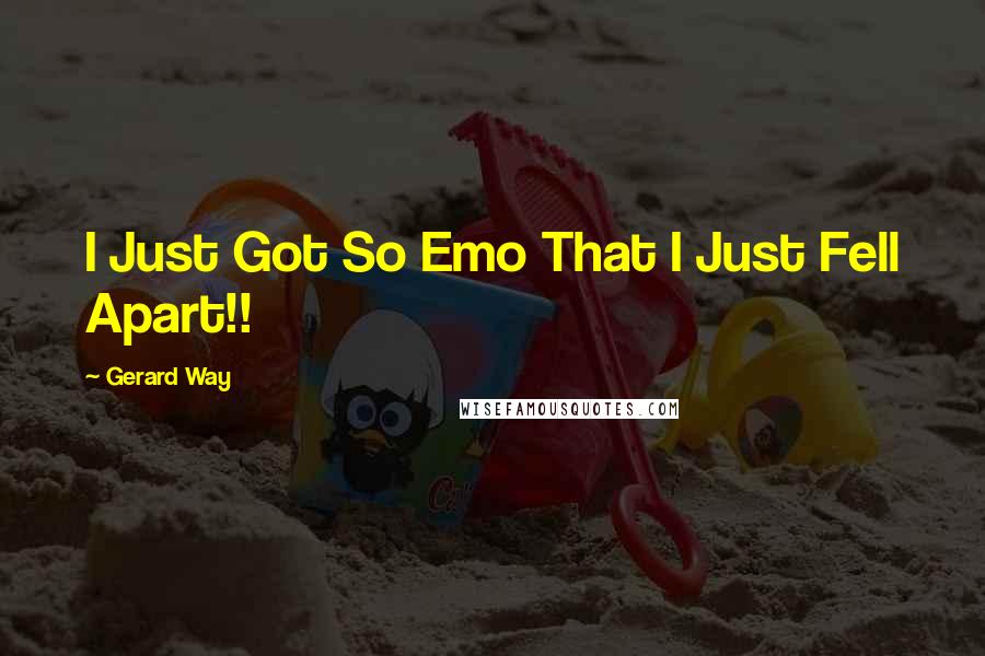 Gerard Way Quotes: I Just Got So Emo That I Just Fell Apart!!