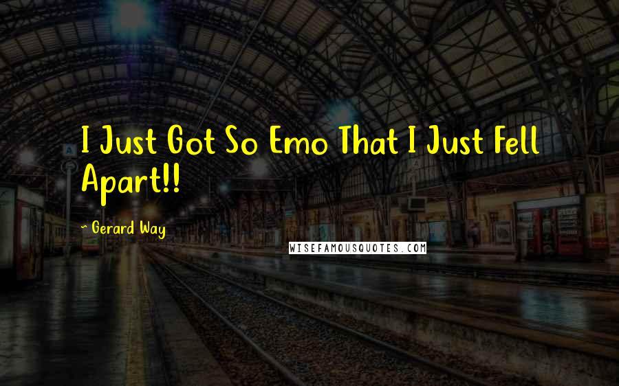 Gerard Way Quotes: I Just Got So Emo That I Just Fell Apart!!