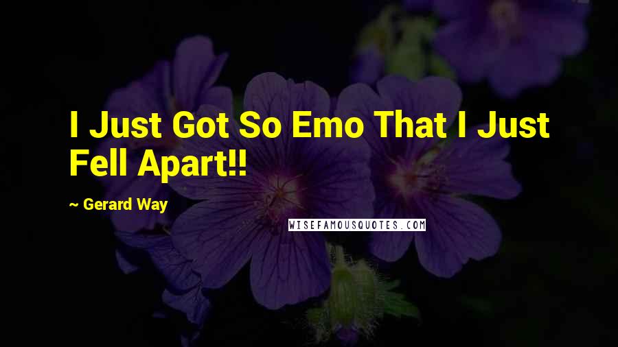 Gerard Way Quotes: I Just Got So Emo That I Just Fell Apart!!