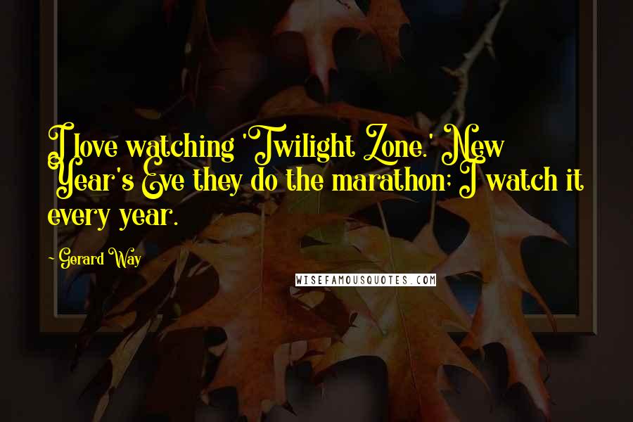 Gerard Way Quotes: I love watching 'Twilight Zone.' New Year's Eve they do the marathon; I watch it every year.