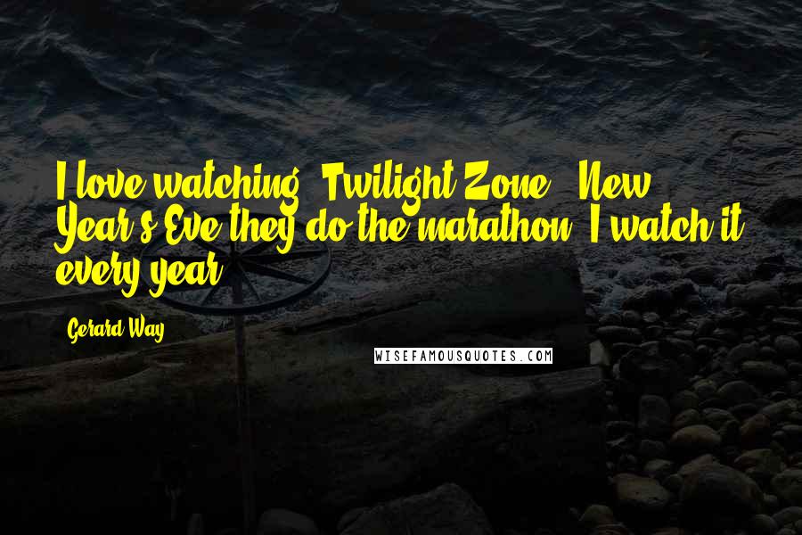 Gerard Way Quotes: I love watching 'Twilight Zone.' New Year's Eve they do the marathon; I watch it every year.