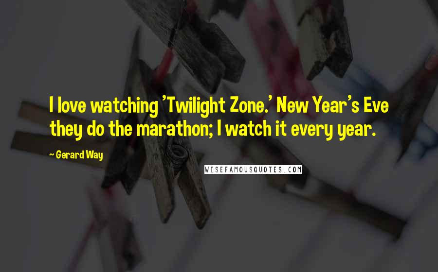 Gerard Way Quotes: I love watching 'Twilight Zone.' New Year's Eve they do the marathon; I watch it every year.