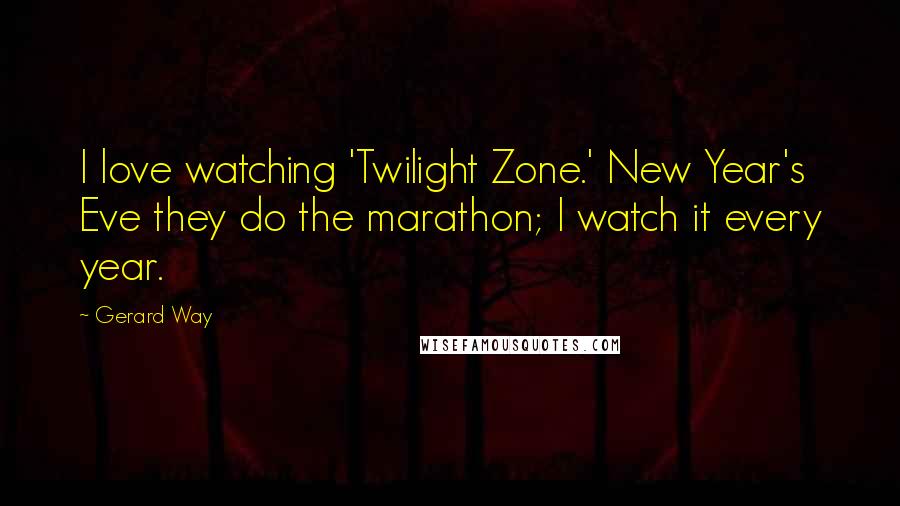Gerard Way Quotes: I love watching 'Twilight Zone.' New Year's Eve they do the marathon; I watch it every year.