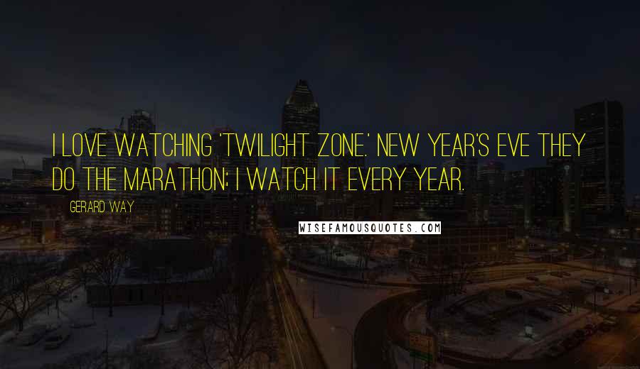 Gerard Way Quotes: I love watching 'Twilight Zone.' New Year's Eve they do the marathon; I watch it every year.