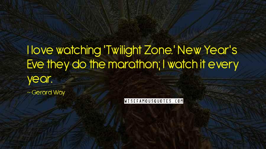 Gerard Way Quotes: I love watching 'Twilight Zone.' New Year's Eve they do the marathon; I watch it every year.