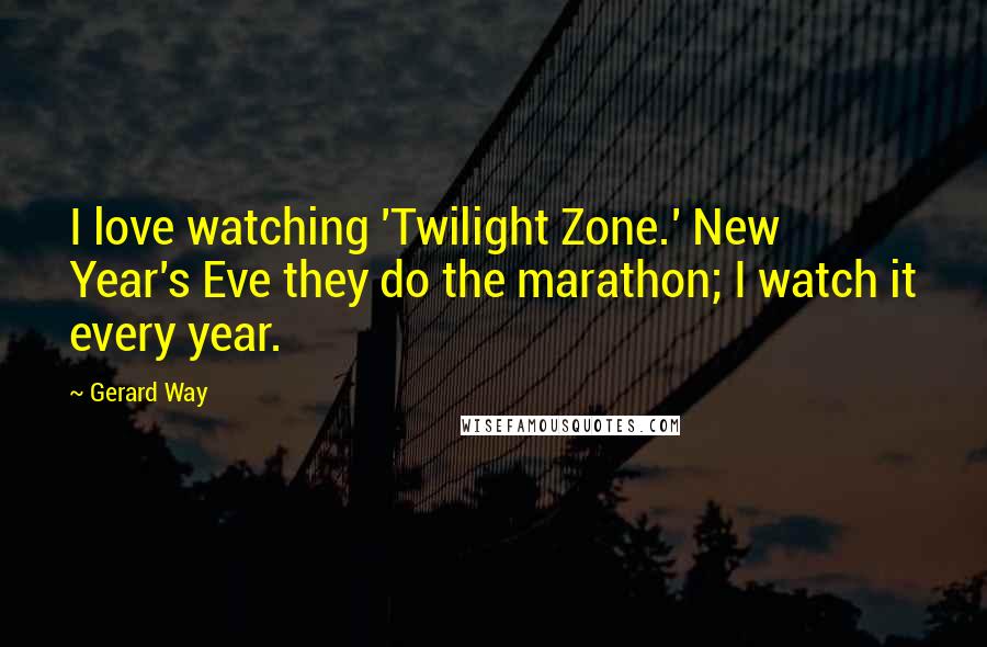 Gerard Way Quotes: I love watching 'Twilight Zone.' New Year's Eve they do the marathon; I watch it every year.