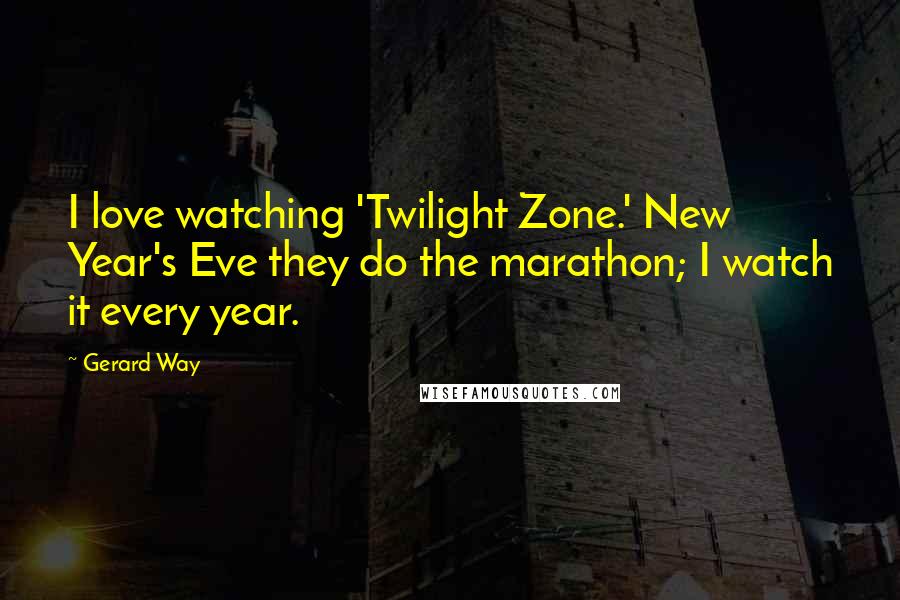 Gerard Way Quotes: I love watching 'Twilight Zone.' New Year's Eve they do the marathon; I watch it every year.