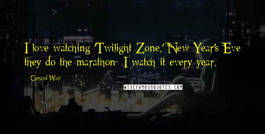 Gerard Way Quotes: I love watching 'Twilight Zone.' New Year's Eve they do the marathon; I watch it every year.