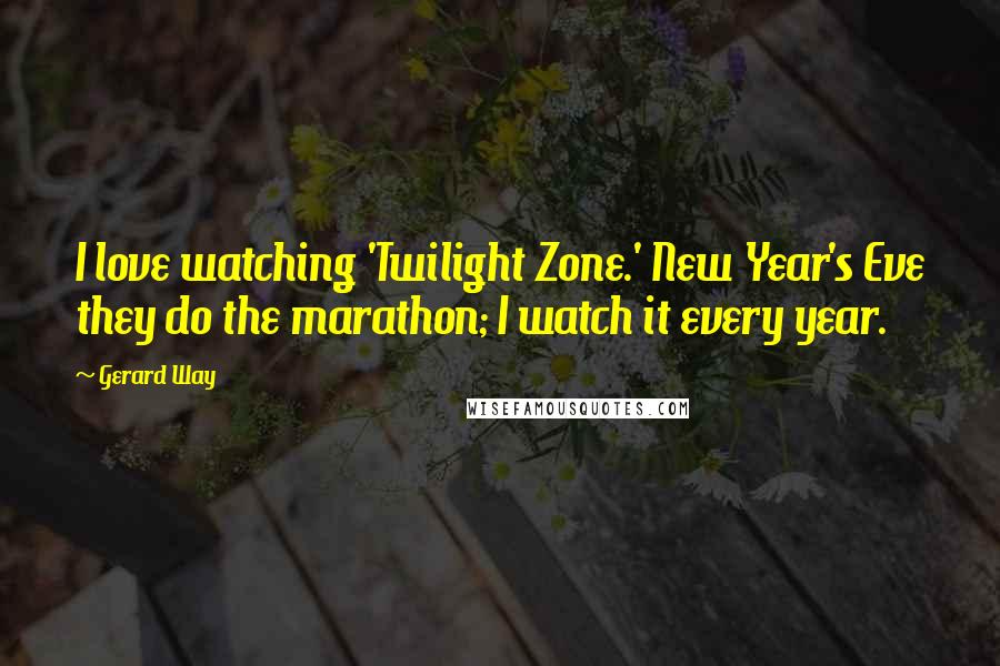 Gerard Way Quotes: I love watching 'Twilight Zone.' New Year's Eve they do the marathon; I watch it every year.