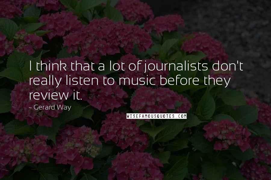 Gerard Way Quotes: I think that a lot of journalists don't really listen to music before they review it.