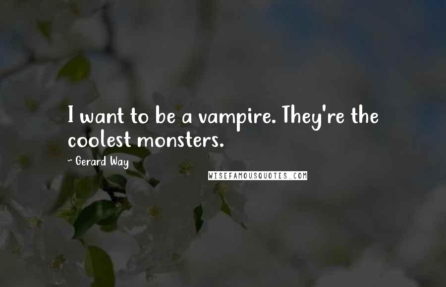 Gerard Way Quotes: I want to be a vampire. They're the coolest monsters.