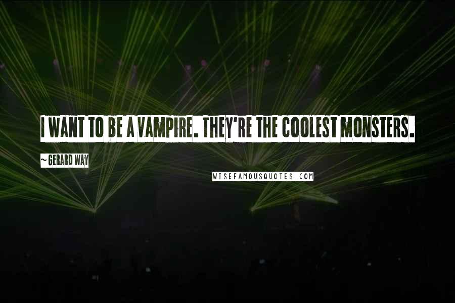 Gerard Way Quotes: I want to be a vampire. They're the coolest monsters.