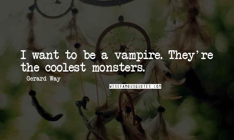 Gerard Way Quotes: I want to be a vampire. They're the coolest monsters.