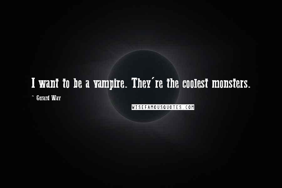 Gerard Way Quotes: I want to be a vampire. They're the coolest monsters.