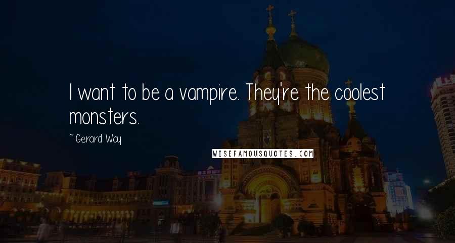 Gerard Way Quotes: I want to be a vampire. They're the coolest monsters.