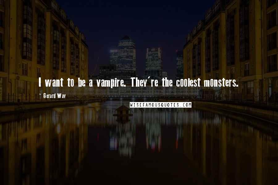 Gerard Way Quotes: I want to be a vampire. They're the coolest monsters.