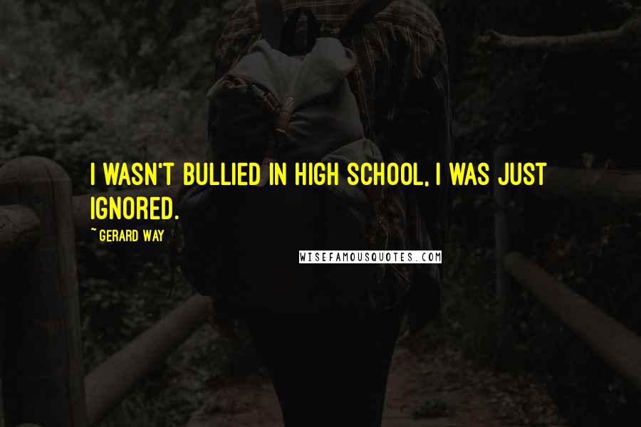 Gerard Way Quotes: I wasn't bullied in high school, I was just ignored.