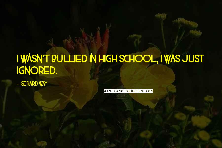 Gerard Way Quotes: I wasn't bullied in high school, I was just ignored.