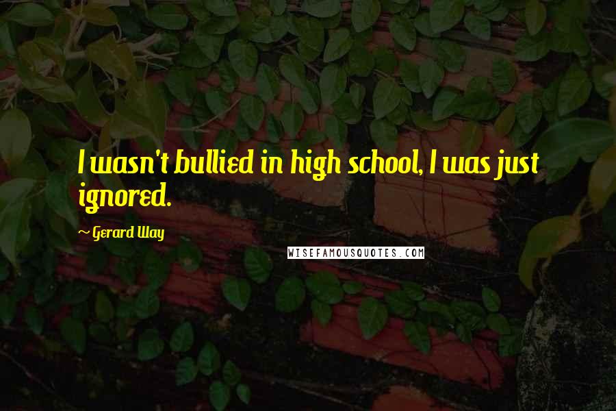 Gerard Way Quotes: I wasn't bullied in high school, I was just ignored.