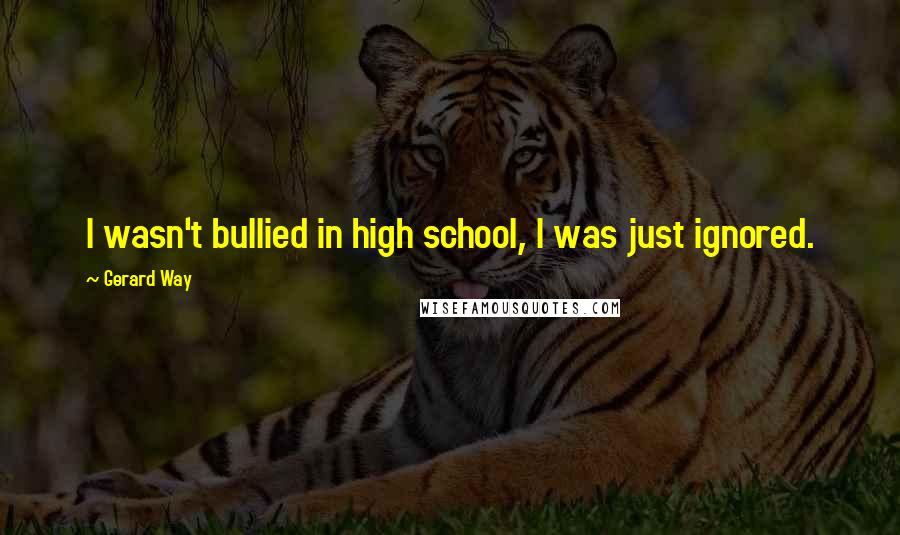 Gerard Way Quotes: I wasn't bullied in high school, I was just ignored.