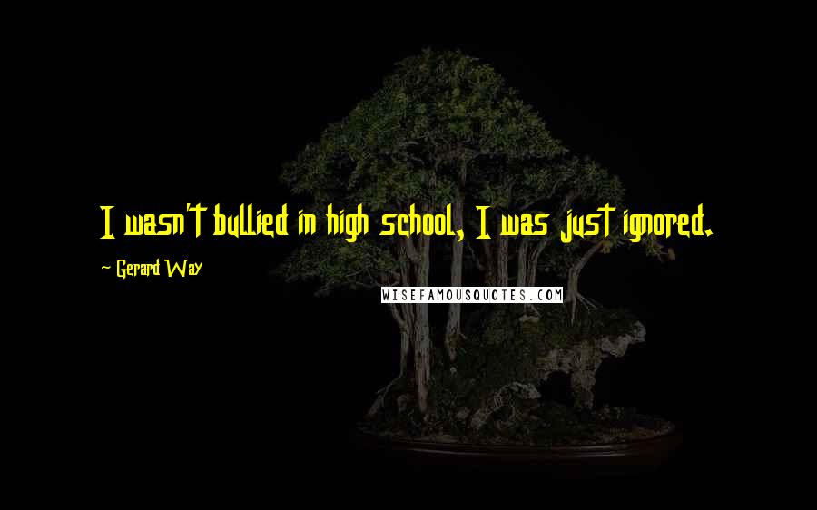 Gerard Way Quotes: I wasn't bullied in high school, I was just ignored.