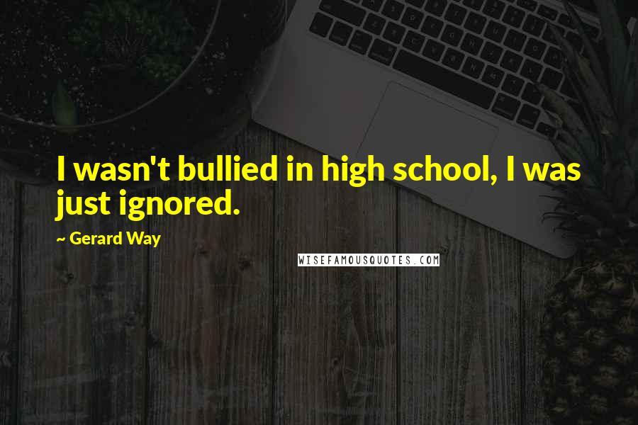 Gerard Way Quotes: I wasn't bullied in high school, I was just ignored.