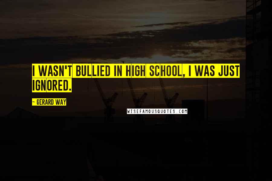 Gerard Way Quotes: I wasn't bullied in high school, I was just ignored.