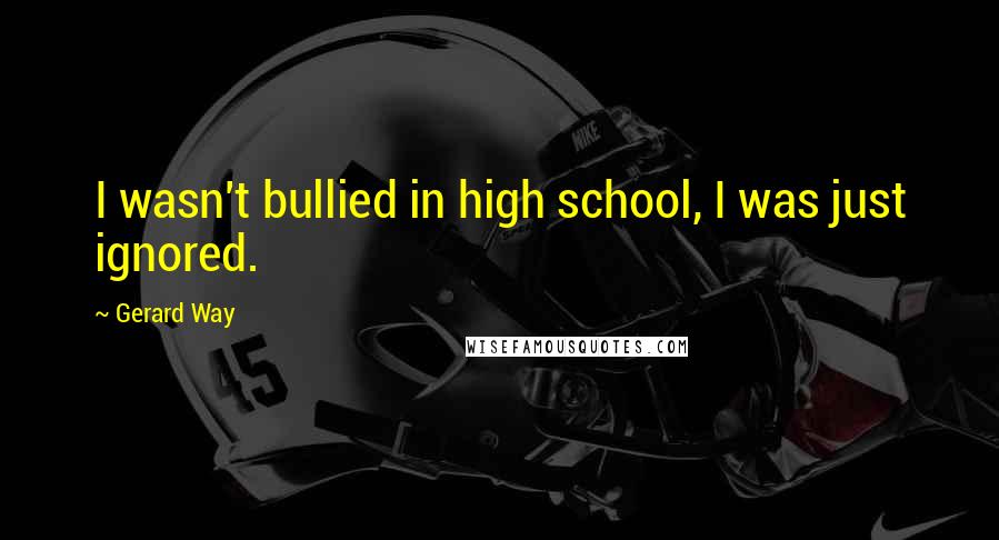 Gerard Way Quotes: I wasn't bullied in high school, I was just ignored.