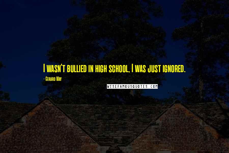 Gerard Way Quotes: I wasn't bullied in high school, I was just ignored.