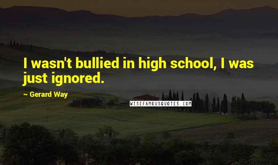 Gerard Way Quotes: I wasn't bullied in high school, I was just ignored.