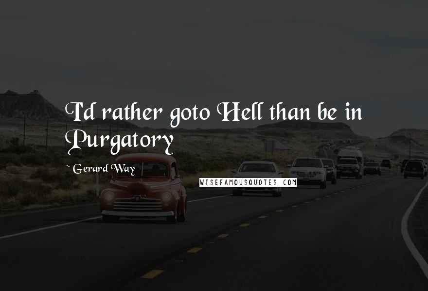 Gerard Way Quotes: I'd rather goto Hell than be in Purgatory