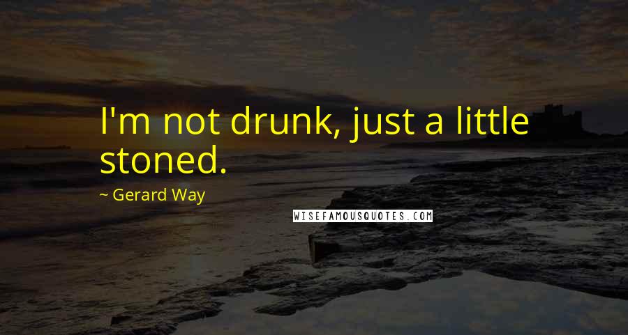Gerard Way Quotes: I'm not drunk, just a little stoned.