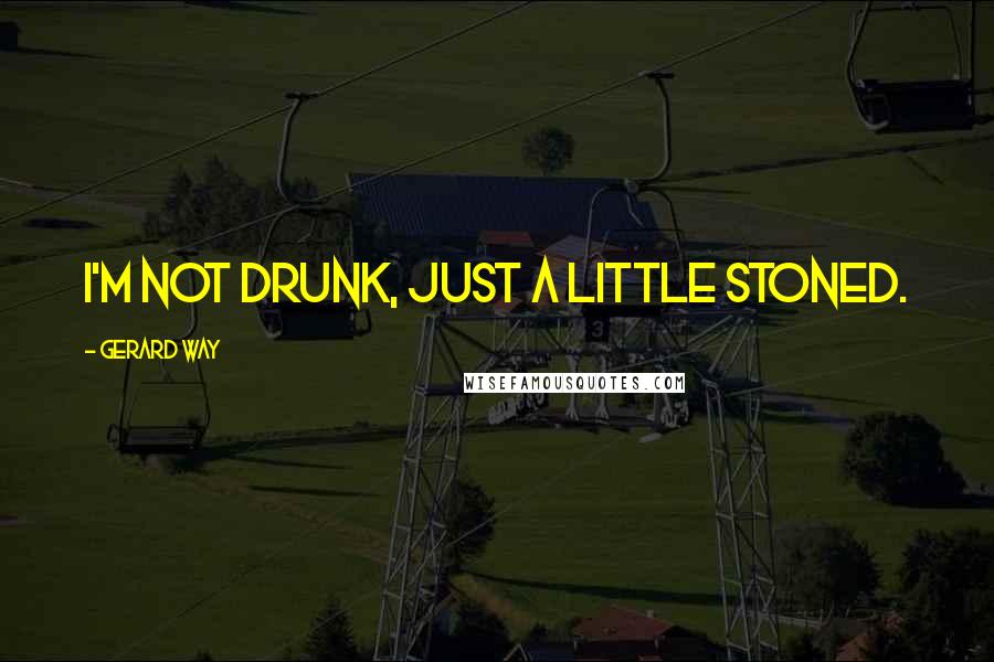 Gerard Way Quotes: I'm not drunk, just a little stoned.