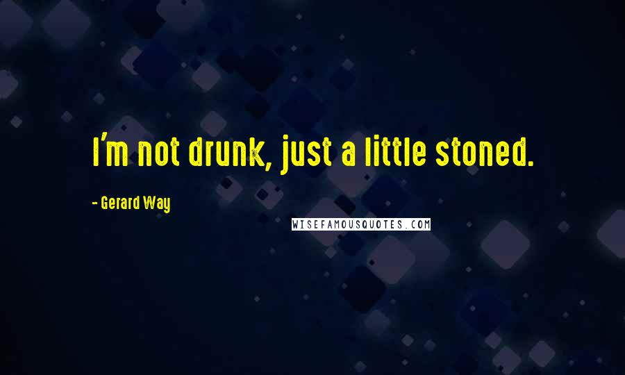 Gerard Way Quotes: I'm not drunk, just a little stoned.